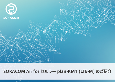 SORACOM Air for セルラー plan-KM1 (LTE-M)のご紹介