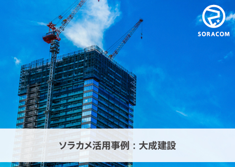 ソラカメ活用事例：大成建設